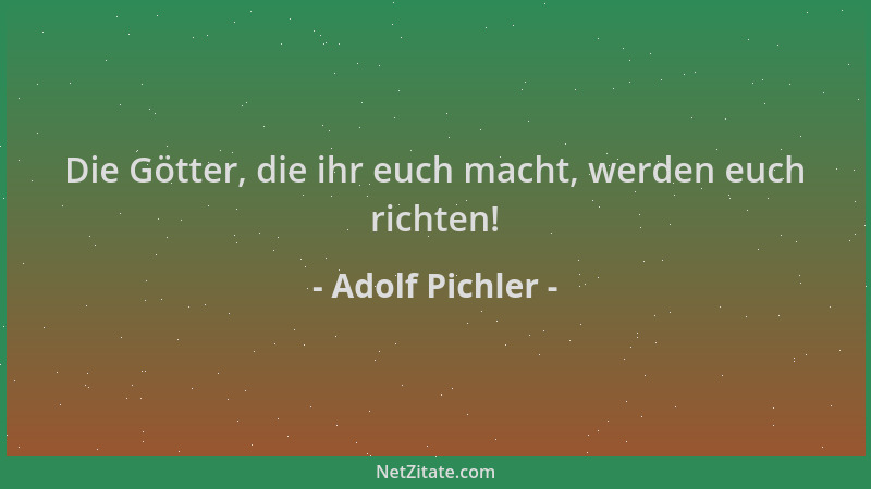 Adolf Pichler - Die Götter, die ihr euch macht, werden euch richten!...