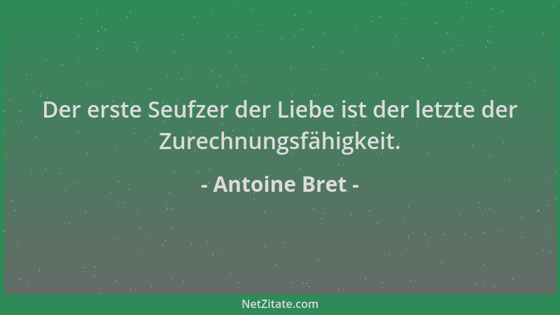 Antoine Bret - Der erste Seufzer der Liebe ist der letzte der Zurechnungsfähigkeit....