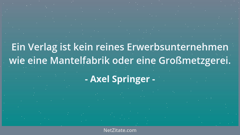 Axel Springer - Wer darauf verzichtet, das Recht und die Freiheit zum Maßstab der Politik zu machen, bereitet - wenn auch v...