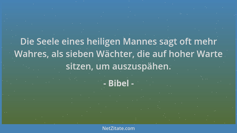 Bibel - Die Seele eines heiligen Mannes sagt oft mehr Wahres, als sieben Wächter, die auf hoher Warte sitzen, um auszuspähe...