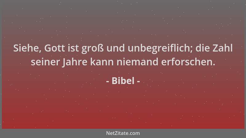 Bibel - Siehe, Gott ist groß und unbegreiflich; die Zahl seiner Jahre kann niemand erforschen....