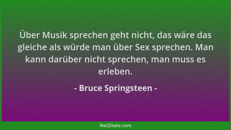 Bruce Springsteen - Über Musik sprechen geht nicht, das wäre das gleiche als würde man über Sex sprechen. Man kann darüber...