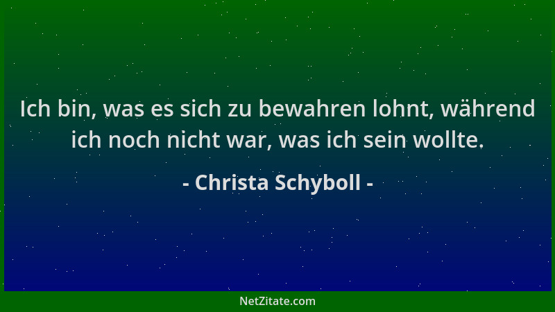 Christa Schyboll - Ich bin, was es sich zu bewahren lohnt, während ich noch nicht war, was ich sein wollte....