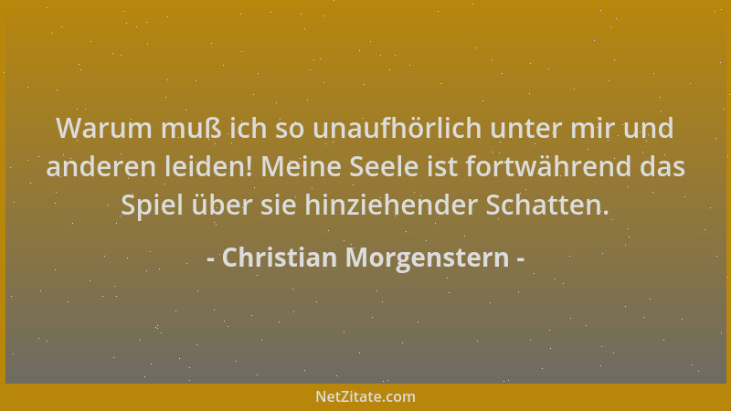 Christian Morgenstern - Warum muß ich so unaufhörlich unter mir und anderen leiden! Meine Seele ist fortwährend das Spiel ü...