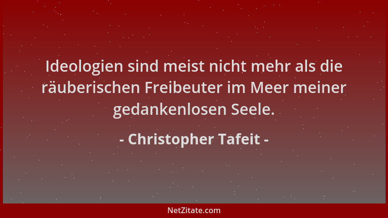 Christopher Tafeit - Ideologien sind meist nicht mehr als die räuberischen Freibeuter im Meer meiner gedankenlosen Seele....