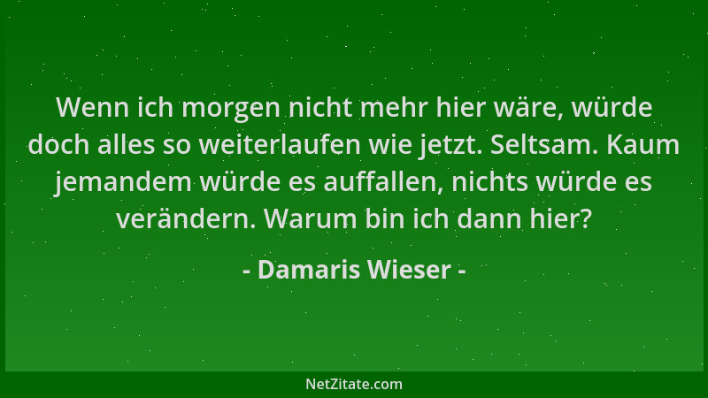Damaris Wieser - Wenn ich morgen nicht mehr hier wäre, würde doch alles so weiterlaufen wie jetzt. Seltsam. Kaum jemandem w...