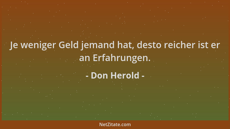 Don Herold - Je weniger Geld jemand hat, desto reicher ist er an Erfahrungen....