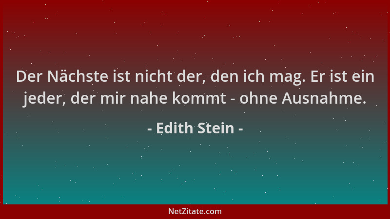 Edith Stein - Der Nächste ist nicht der, den ich mag. Er ist ein jeder, der mir nahe kommt - ohne Ausnahme....