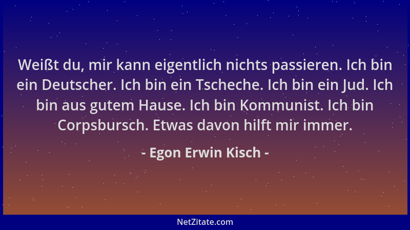 Egon Erwin Kisch - Weißt du, mir kann eigentlich nichts passieren. Ich bin ein Deutscher. Ich bin ein Tscheche. Ich bin ein...
