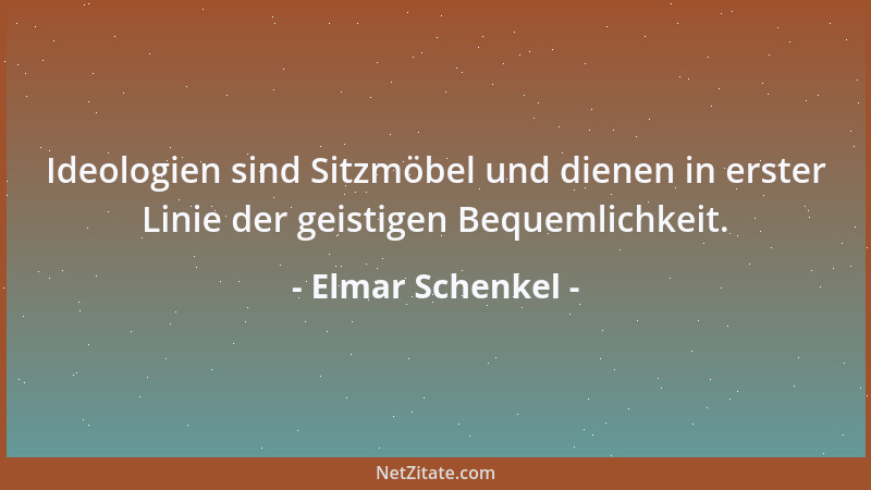 Elmar Schenkel - Ideologien sind Sitzmöbel und dienen in erster Linie der geistigen Bequemlichkeit....