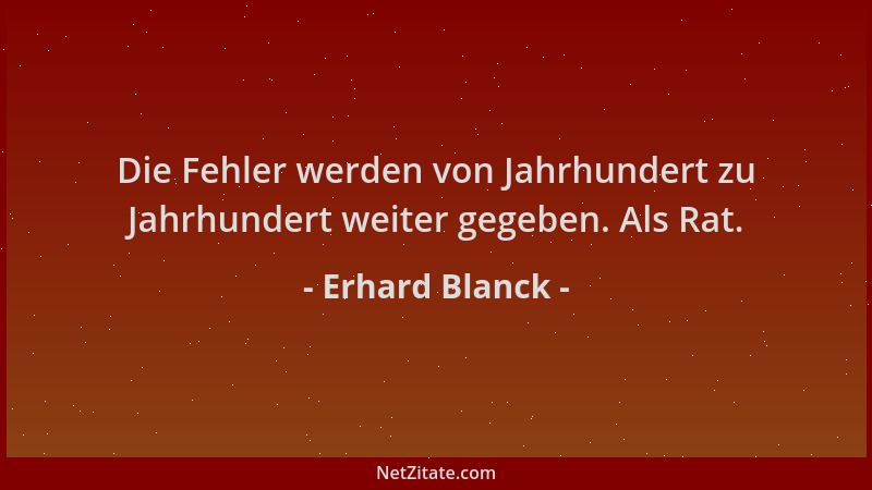 Erhard Blanck - Die Fehler werden von Jahrhundert zu Jahrhundert weiter gegeben. Als Rat....