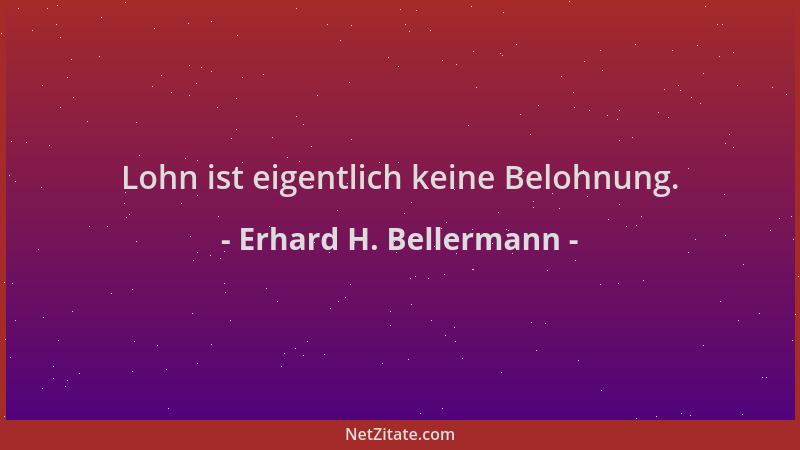 Erhard H. Bellermann - Lohn ist eigentlich keine Belohnung....