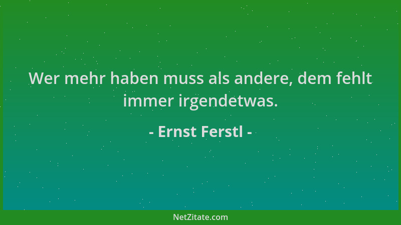 Ernst Ferstl - Wer mehr haben muss als andere, dem fehlt immer irgendetwas....