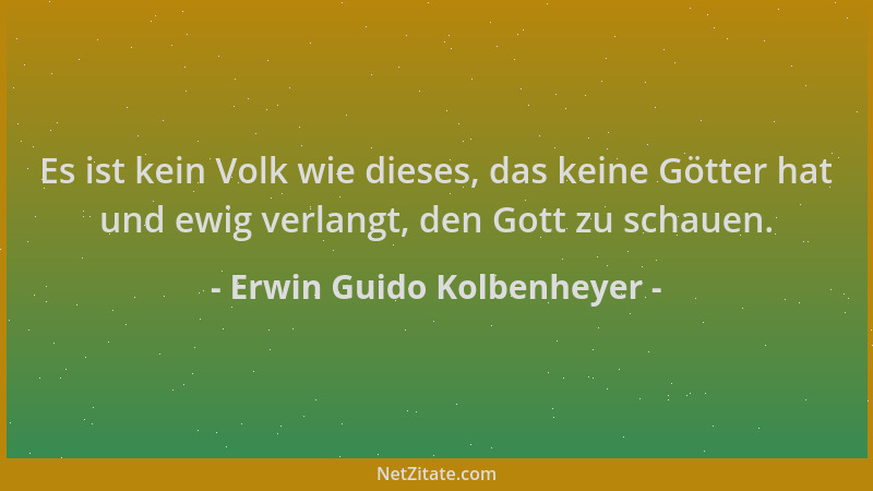 Erwin Guido Kolbenheyer - Es ist kein Volk wie dieses, das keine Götter hat und ewig verlangt, den Gott zu schauen....