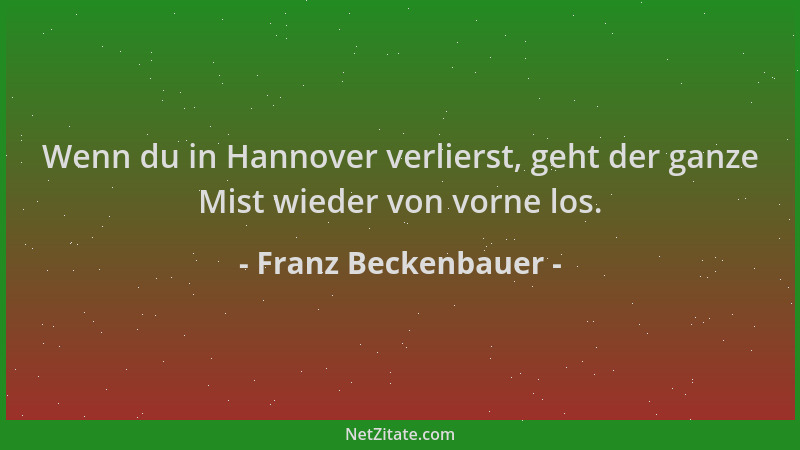 Franz Beckenbauer - Wenn du in Hannover verlierst, geht der ganze Mist wieder von vorne los....