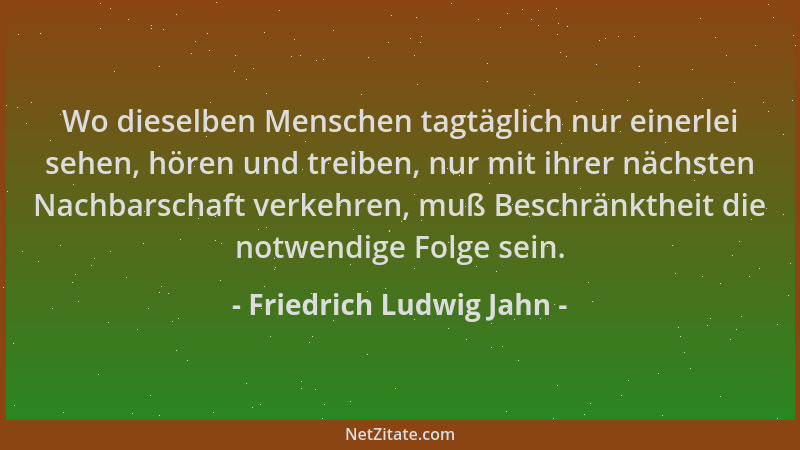 Friedrich Ludwig Jahn - Wo dieselben Menschen tagtäglich nur einerlei sehen, hören und treiben, nur mit ihrer nächsten Nach...