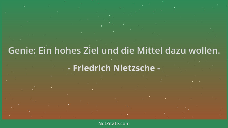 Friedrich Nietzsche - Genie: Ein hohes Ziel und die Mittel dazu wollen....