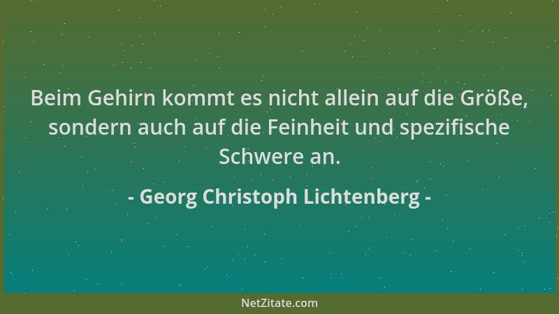Georg Christoph Lichtenberg - Beim Gehirn kommt es nicht allein auf die Größe, sondern auch auf die Feinheit und spezifisch...