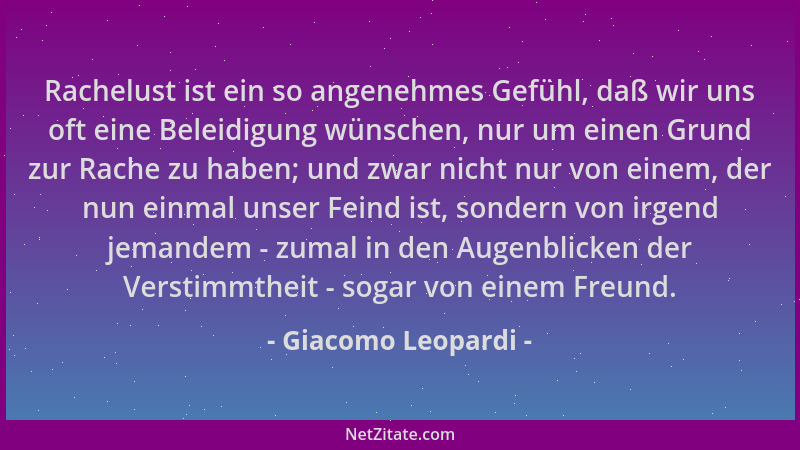 Giacomo Leopardi - Rachelust ist ein so angenehmes Gefühl, daß wir uns oft eine Beleidigung wünschen, nur um einen Grund zu...