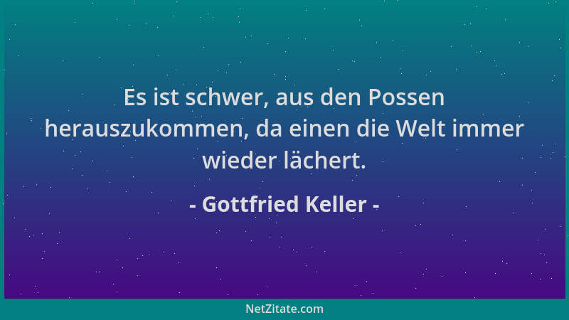 Gottfried Keller - Es ist schwer, aus den Possen herauszukommen, da einen die Welt immer wieder lächert....