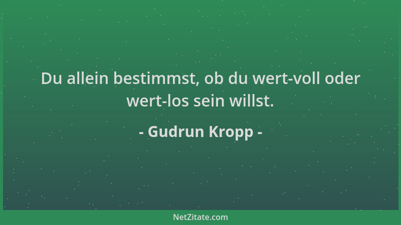 Gudrun Kropp - Du allein bestimmst, ob du wert-voll oder wert-los sein willst....