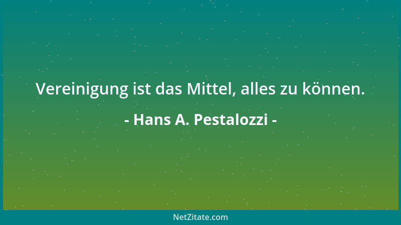 Hans A. Pestalozzi - Vereinigung ist das Mittel, alles zu können....