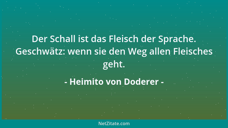 Heimito von Doderer - Der Schall ist das Fleisch der Sprache. Geschwätz: wenn sie den Weg allen Fleisches geht....