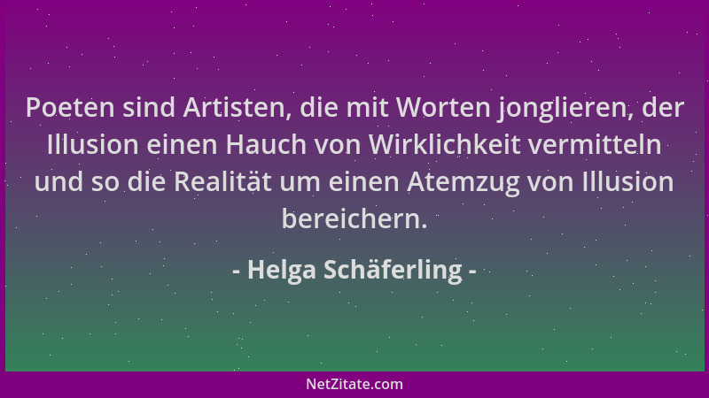 Helga Schäferling - Poeten sind Artisten, die mit Worten jonglieren, der Illusion einen Hauch von Wirklichkeit vermitteln u...