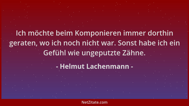 Helmut Lachenmann - Ich möchte beim Komponieren immer dorthin geraten, wo ich noch nicht war. Sonst habe ich ein Gefühl wie...