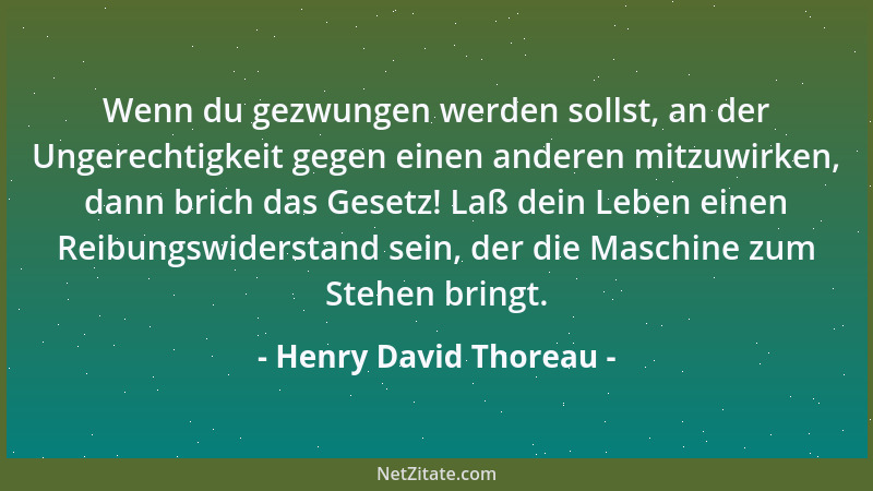 Henry David Thoreau - Wenn du gezwungen werden sollst, an der Ungerechtigkeit gegen einen anderen mitzuwirken, dann brich d...
