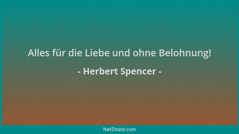 Herbert Spencer - Alles für die Liebe und ohne Belohnung!...