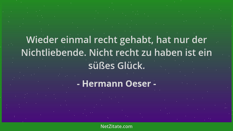 Hermann Oeser - Wieder einmal recht gehabt, hat nur der Nichtliebende. Nicht recht zu haben ist ein süßes Glück....