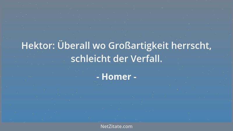 Homer - Hektor: Überall wo Großartigkeit herrscht, schleicht der Verfall....