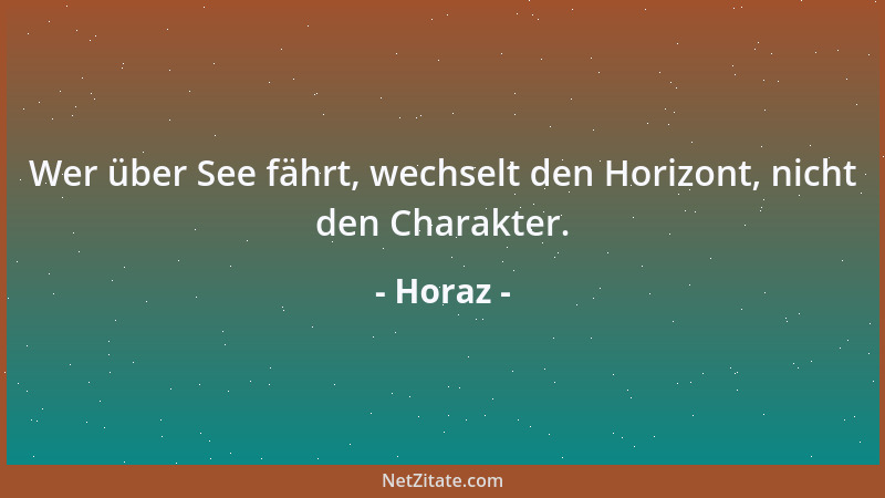 Horaz - Wer über See fährt, wechselt den Horizont, nicht den Charakter....