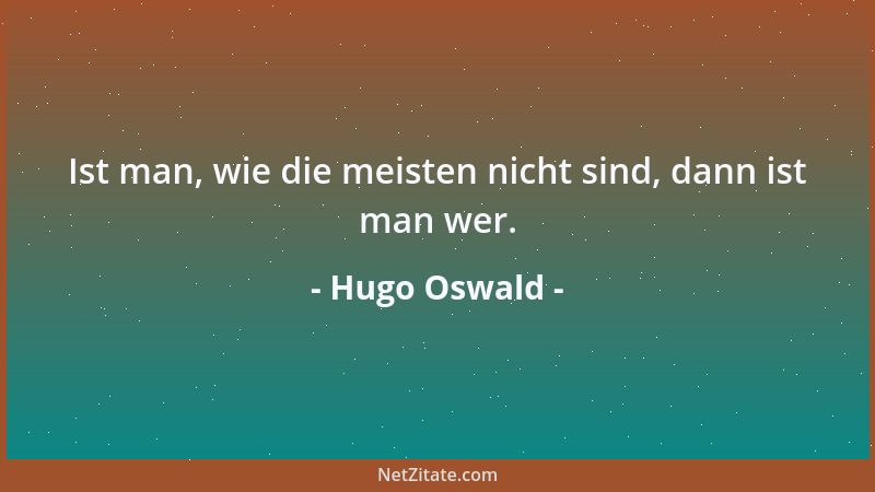 Hugo Oswald - Ist man, wie die meisten nicht sind, dann ist man wer....