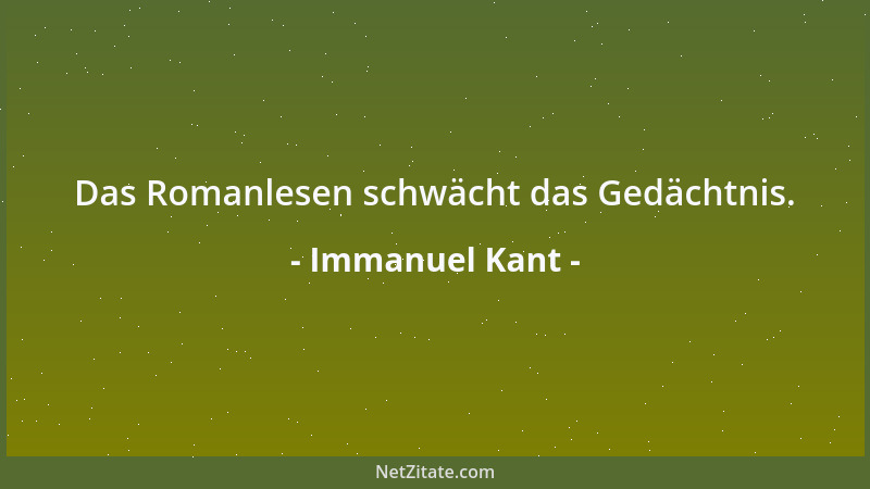 Immanuel Kant - Das Romanlesen schwächt das Gedächtnis....