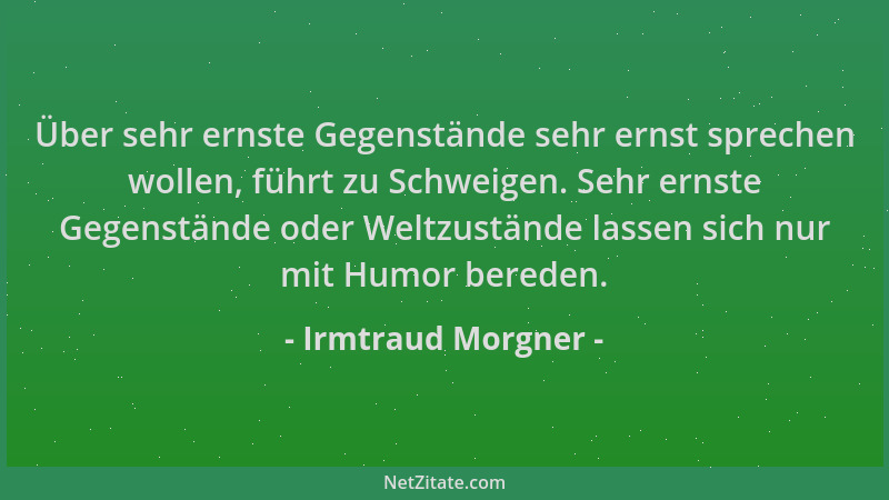 Irmtraud Morgner - Über sehr ernste Gegenstände sehr ernst sprechen wollen, führt zu Schweigen. Sehr ernste Gegenstände ode...