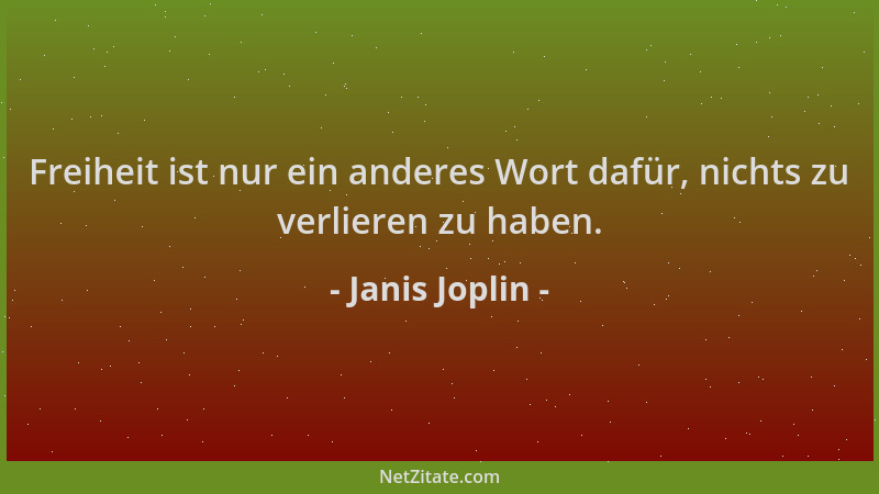 Janis Joplin - Freiheit ist nur ein anderes Wort dafür, nichts zu verlieren zu haben....