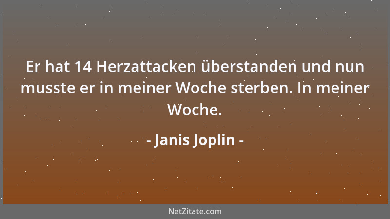 Janis Joplin - Er hat 14 Herzattacken überstanden und nun musste er in meiner Woche sterben. In meiner Woche....