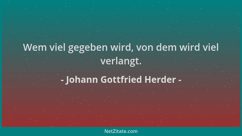 Johann Gottfried Herder - Wem viel gegeben wird, von dem wird viel verlangt....