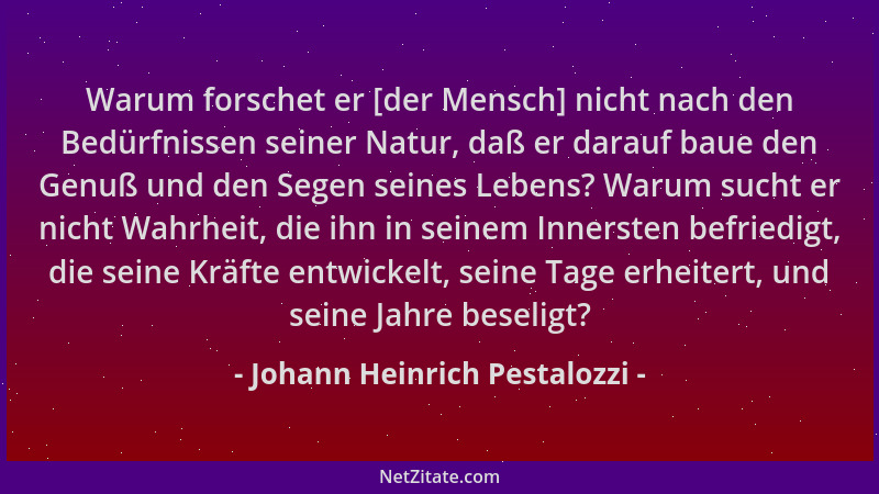 Johann Heinrich Pestalozzi - Warum forschet er [der Mensch] nicht nach den Bedürfnissen seiner Natur, daß er darauf baue de...