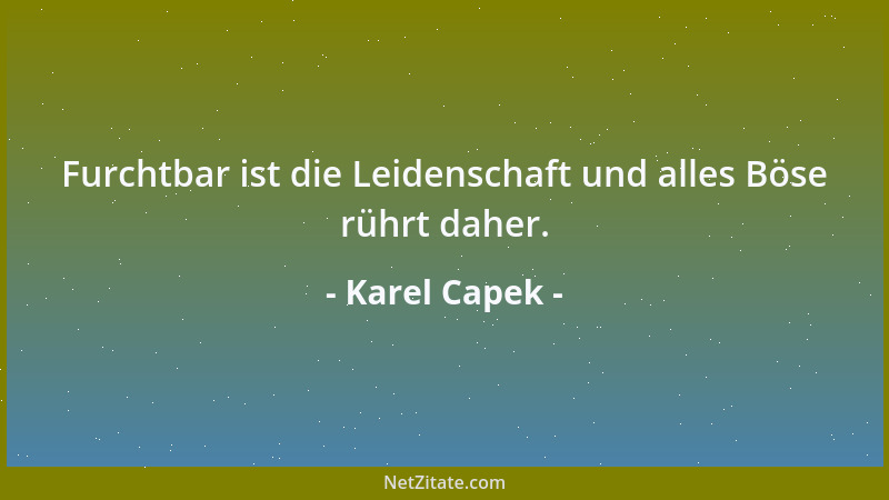 Karel Capek - Furchtbar ist die Leidenschaft und alles Böse rührt daher....