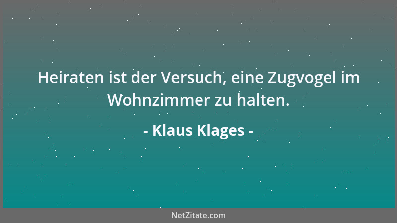 Klaus Klages - Heiraten ist der Versuch, eine Zugvogel im Wohnzimmer zu halten....
