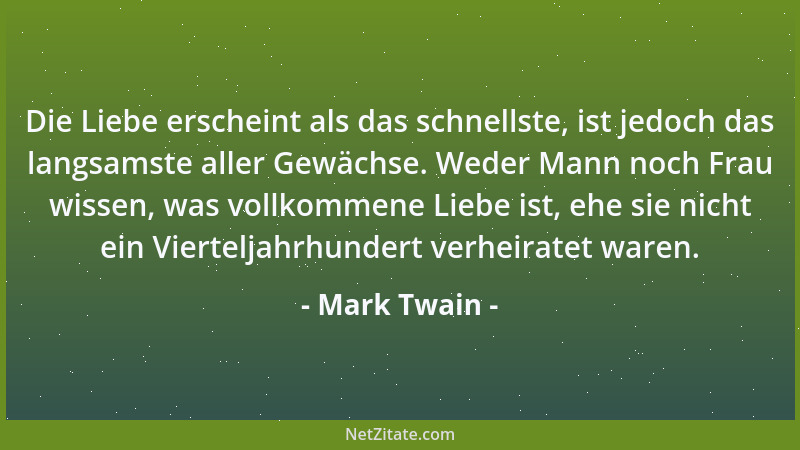 Mark Twain - Die Liebe erscheint als das schnellste, ist jedoch das langsamste aller Gewächse. Weder Mann noch Frau wissen,...