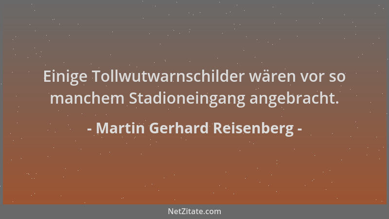 Martin Gerhard Reisenberg - Einige Tollwutwarnschilder wären vor so manchem Stadioneingang angebracht....