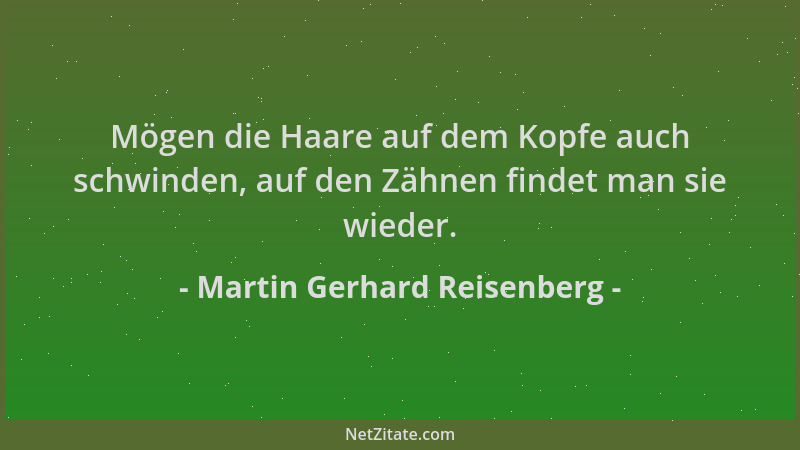Martin Gerhard Reisenberg - Mögen die Haare auf dem Kopfe auch schwinden, auf den Zähnen findet man sie wieder....