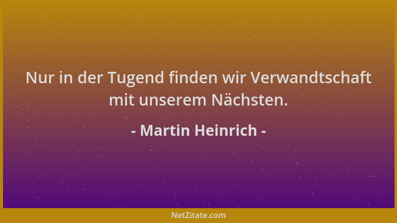 Martin Heinrich - Nur in der Tugend finden wir Verwandtschaft mit unserem Nächsten....