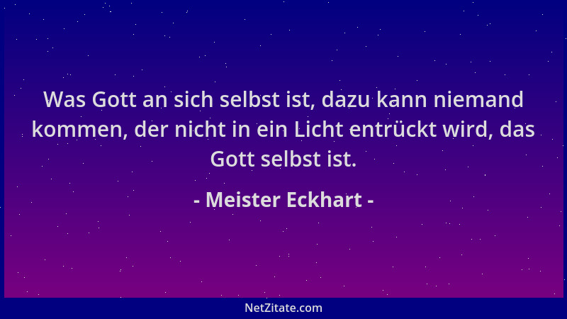 Meister Eckhart - Was Gott an sich selbst ist, dazu kann niemand kommen, der nicht in ein Licht entrückt wird, das Gott sel...