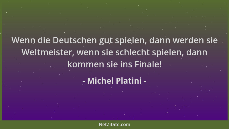 Michel Platini - Wenn die Deutschen gut spielen, dann werden sie Weltmeister, wenn sie schlecht spielen, dann kommen sie in...