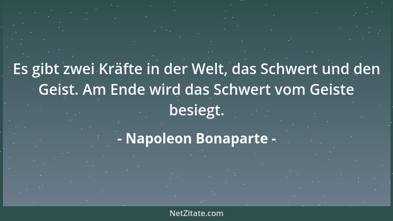 Napoleon Bonaparte - Es gibt zwei Kräfte in der Welt, das Schwert und den Geist. Am Ende wird das Schwert vom Geiste besieg...
